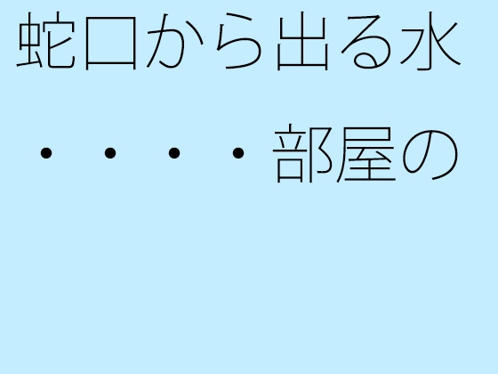 蛇口から出る水・・・・部屋の中の空気を循環させて気分転換