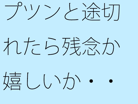 プツンと途切れたら残念か嬉しいか・・・・ひたすら現実的に進んでいくシーソー