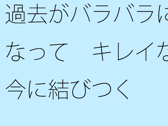 過去がバラバラになって キレイな今に結びつく