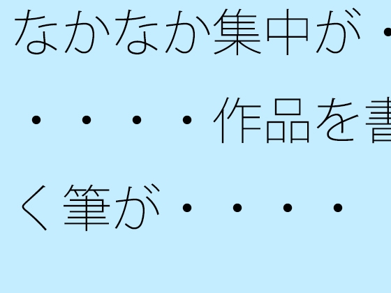 なかなか集中が・・・・・作品を書く筆が・・・・