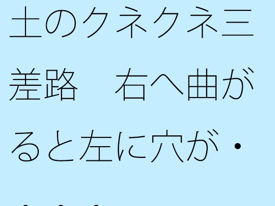 土のクネクネ三差路 右へ曲がると左に穴が・・・・