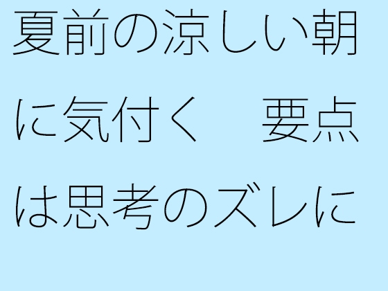 夏前の涼しい朝に気付く 要点は思考のズレにあった