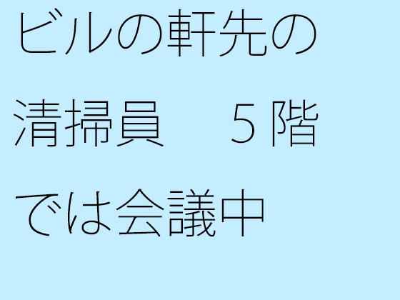 ビルの軒先の清掃員 5階では会議中