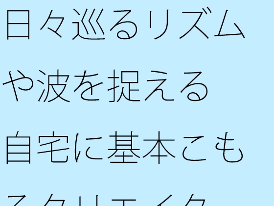 日々巡るリズムや波を捉える 自宅に基本こもるクリエイター仕事にて