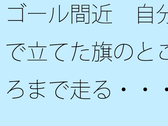 ゴール間近 自分で立てた旗のところまで走る・・・・を繰り返して