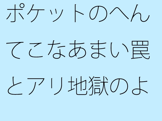 ポケットのへんてこなあまい罠とアリ地獄のような地面