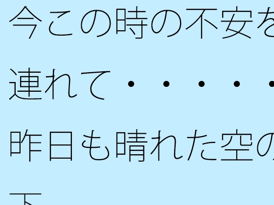 今この時の不安を連れて・・・・・昨日も晴れた空の下