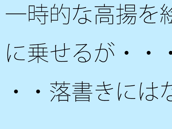 一時的な高揚を絵に乗せるが・・・・・落書きにはなってしまわないように