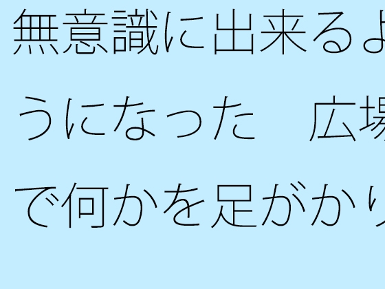 無意識に出来るようになった 広場で何かを足がかりにしたり