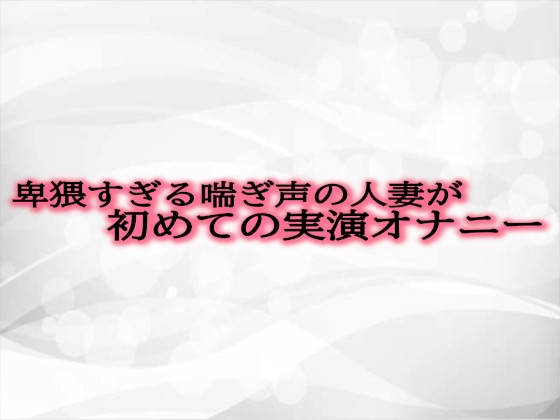 卑猥すぎる喘ぎ声の人妻が初めての実演オナニー