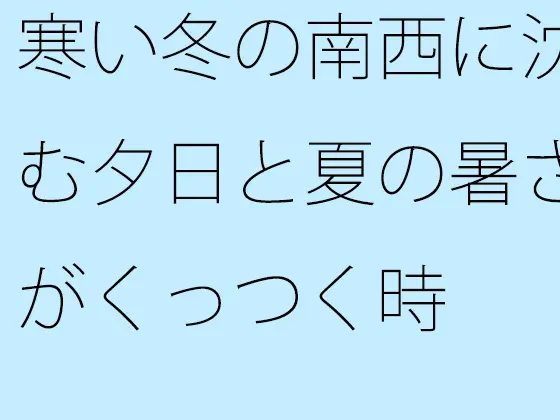 寒い冬の南西に沈む夕日と夏の暑さがくっつく時