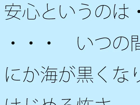 安心というのは・・・・ いつの間にか海が黒くなりはじめる怖さ