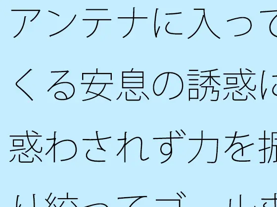 アンテナに入ってくる安息の誘惑に惑わされず力を振り絞ってゴールまで