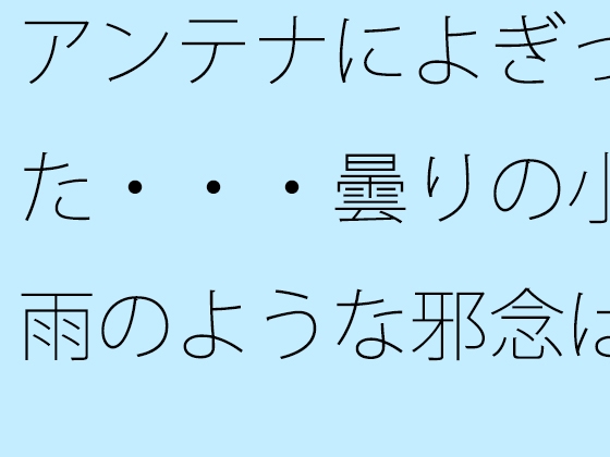 アンテナによぎった・・・曇りの小雨のような邪念は素通りしても構わない