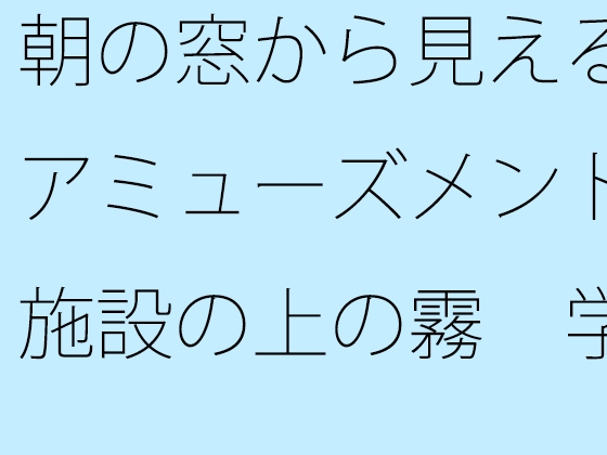 朝の窓から見えるアミューズメント施設の上の霧 学生時代のグラウンドを懐古