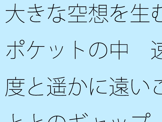 大きな空想を生むポケットの中 速度と遥かに遠いこととのギャップ