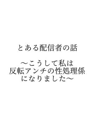 とある配信者の話 ～こうして私は反転アンチの性処理係になりました～