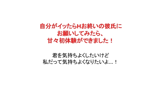 自分がイッたらHお終いの彼氏にお願いしてみたら、甘々初体験ができました!