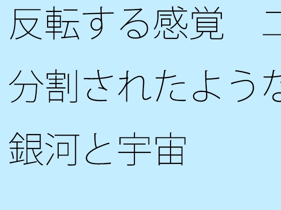 反転する感覚 二分割されたような銀河と宇宙