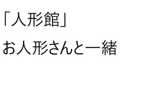 【人形館】お人形さんと一緒