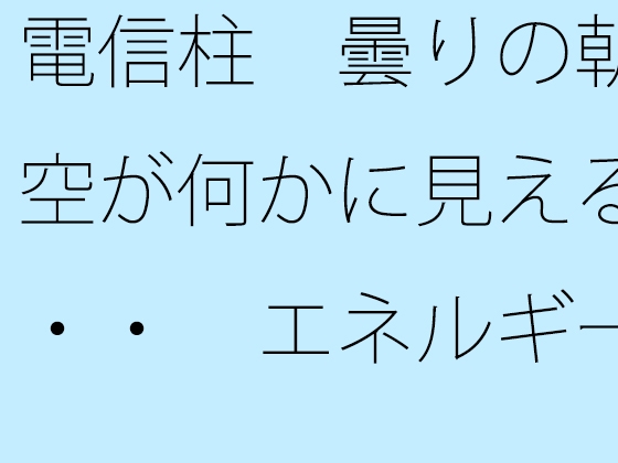 電信柱 曇りの朝の空が何かに見える・・・ エネルギー源は道端の人との挨拶