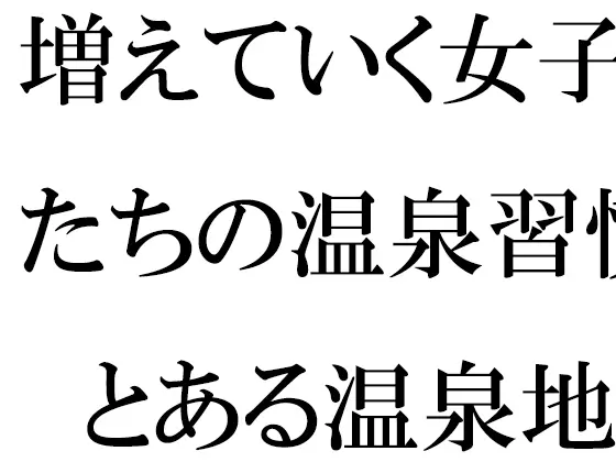 増えていく女子たちの温泉習慣 とある温泉地帯の新しいホテル街で