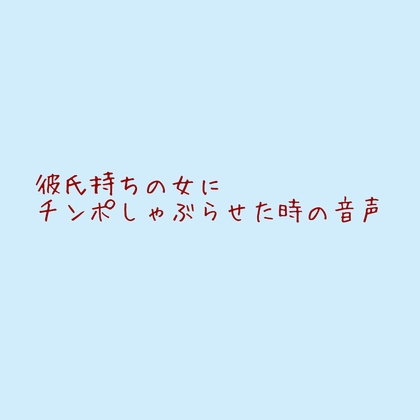 彼氏持ちの女にちんぽしゃぶらせた時の音声