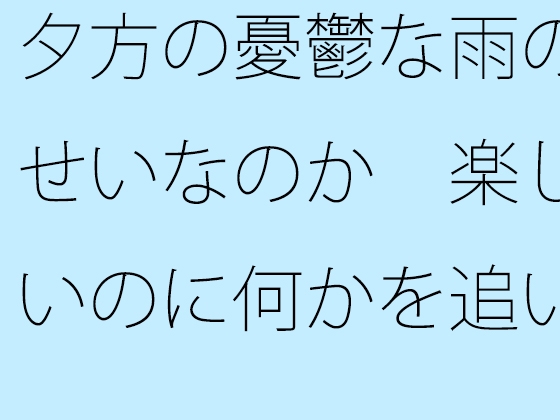 夕方の憂鬱な雨のせいなのか 楽しいのに何かを追いかけているような気分