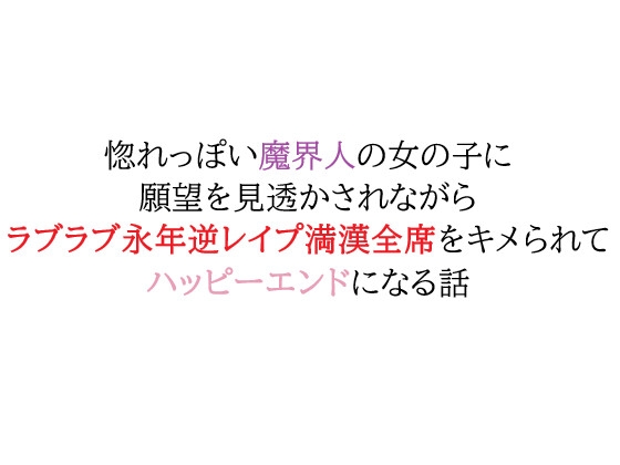 惚れっぽい魔界人の女の子に願望を見透かされながらラブラブ永年逆レ○プ満漢全席をキメられてハッピーエンドになる話