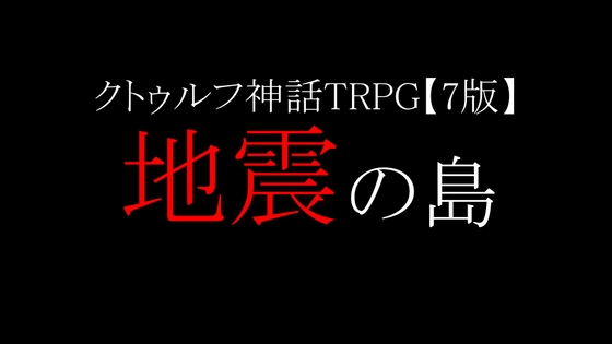 【クトゥルフ神話TRPG・7版シナリオ】地震の島