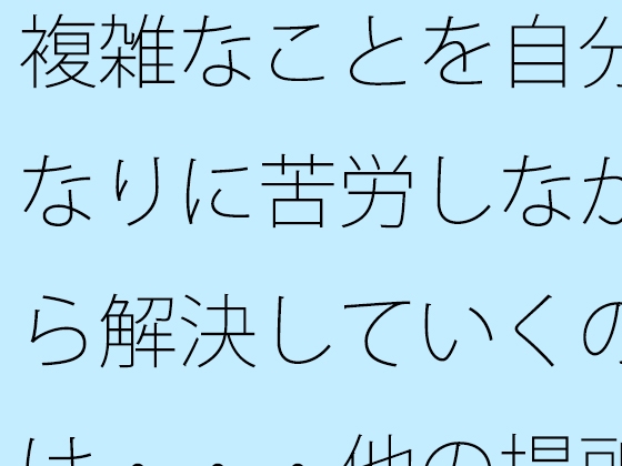 複雑なことを自分なりに苦労しながら解決していくのは・・・他の場所でも同じ