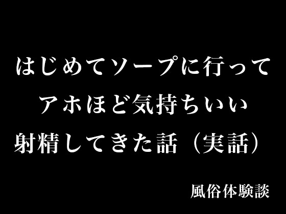 はじめてソープに行ってアホほど気持ちいい射精してきた話(実話)