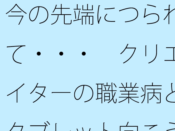 今の先端につられて・・・ クリエイターの職業病とタブレット向こうの世界