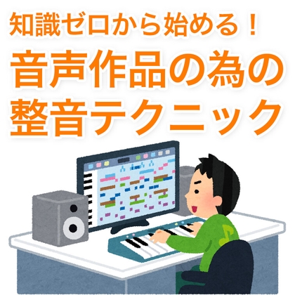 知識ゼロから始める！音声作品の為の整音テクニック