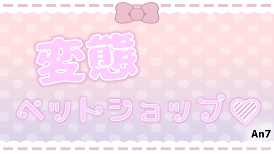 変態ペットショップ♡