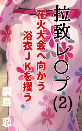 拉致レ〇プ(2) 花火大会へ向かう浴衣JKを攫う
