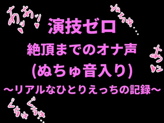演技ゼロ、絶頂までのオナ声(ぬちゅ音入り)〜リアルなひとりえっちの記録〜