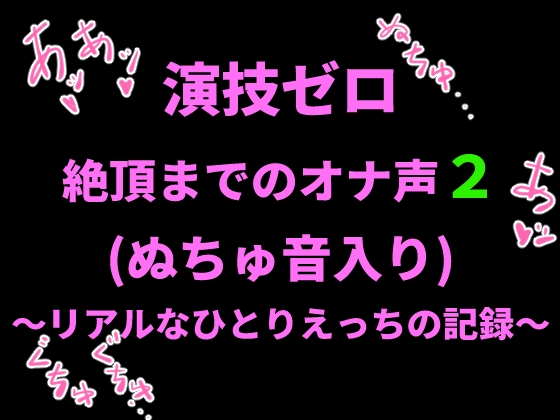 演技ゼロ、絶頂までのオナ声2 (ぬちゅ音入り)〜リアルなひとりえっちの記録〜