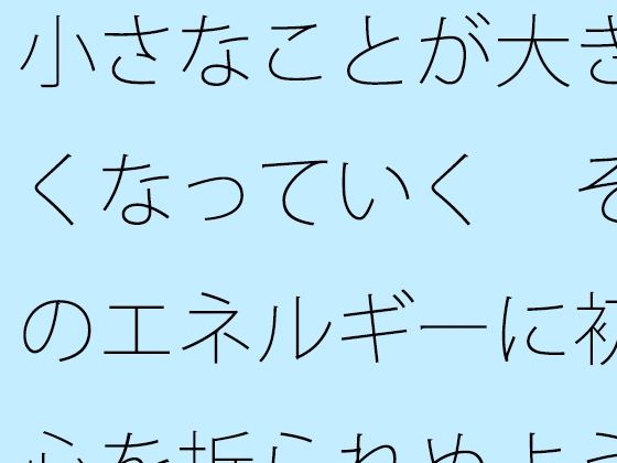 小さなことが大きくなっていく そのエネルギーに初心を折られぬように・・・