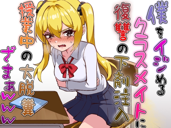 僕をイジメるクラスメイトに復讐の下剤注入！〜授業中に脱糞させたったwww〜