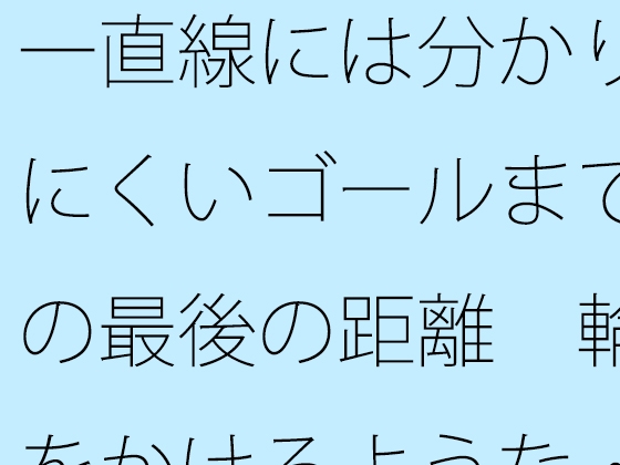 一直線には分かりにくいゴールまでの最後の距離 輪をかけるような・・・