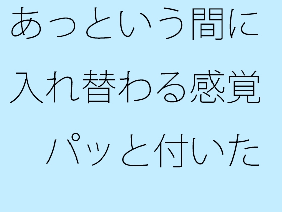 あっという間に入れ替わる感覚 パッと付いた街中の広場から少し離れた寂れたビルの電灯みたいに 別のところをちゃんと見ておく必要