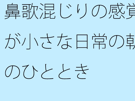 鼻歌混じりの感覚が小さな日常の朝のひととき