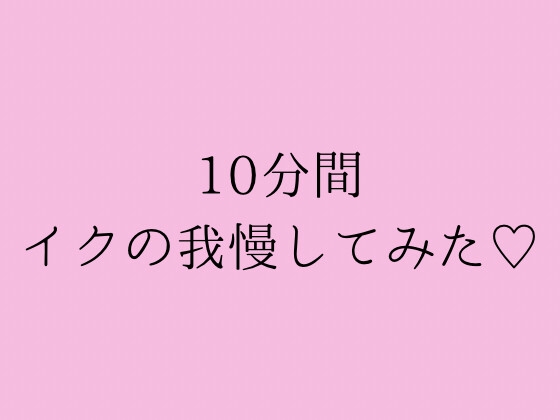 10分間イクの我慢してみた♡
