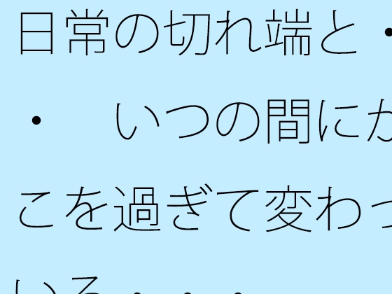 日常の切れ端と・・・ いつの間にかそこを過ぎて変わっている・・・