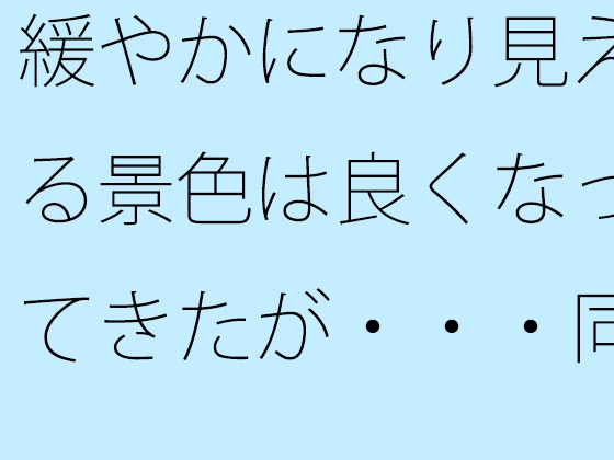 緩やかになり見える景色は良くなってきたが・・・同じところにいるのはシンプルに見えて・・
