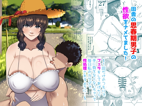 田舎の思春期男子の性欲をナメてました!〜1回だけのつもりでフェラをしてあげたら手に負えなくなっちゃって毎日私のカラダで性処理されるように・・〜