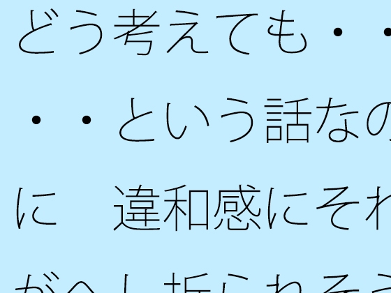 どう考えても・・・・という話なのに 違和感にそれがへし折られそうになる