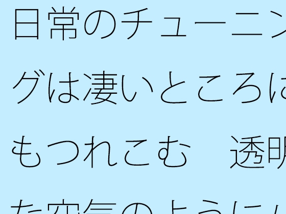 日常のチューニングは凄いところにもつれこむ 透明な空気のようにパッとと思うが