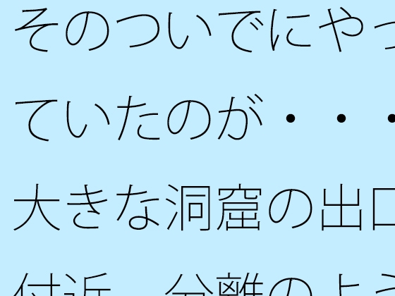 そのついでにやっていたのが・・・大きな洞窟の出口付近 分離のようなちょっと重たい感覚